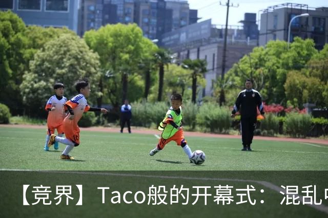 【竞界】Taco般的开幕式：混乱中取悦所有人