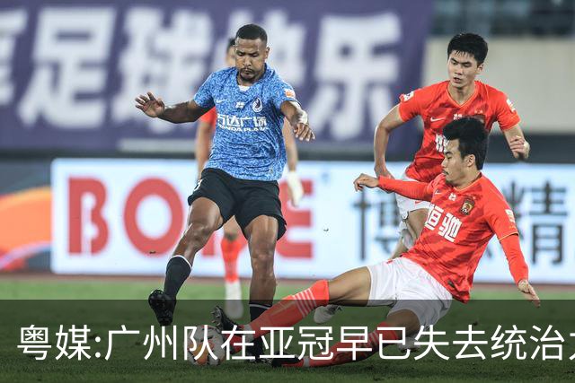 粤媒:广州队在亚冠早已失去统治力 想出线绝非易事