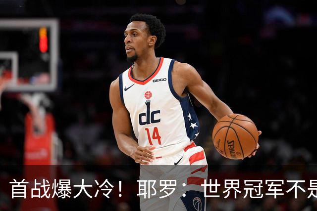 首战爆大冷！耶罗：世界冠军不是在第一场决定，放平心态专注下场