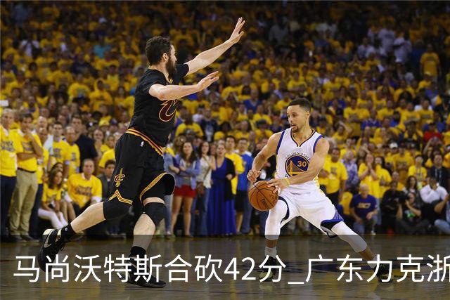 马尚沃特斯合砍42分 广东力克浙江开季两连胜
