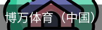 博万体育（中国）官方网站 - 首页入口